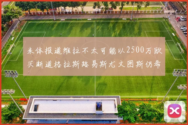 米体报道维拉不太可能以2500万欧买断道格拉斯路易斯尤文图斯仍希望出售他
