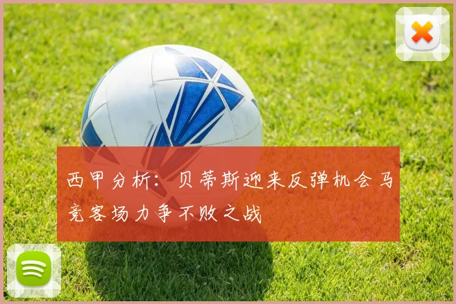 西甲分析：贝蒂斯迎来反弹机会马竞客场力争不败之战
