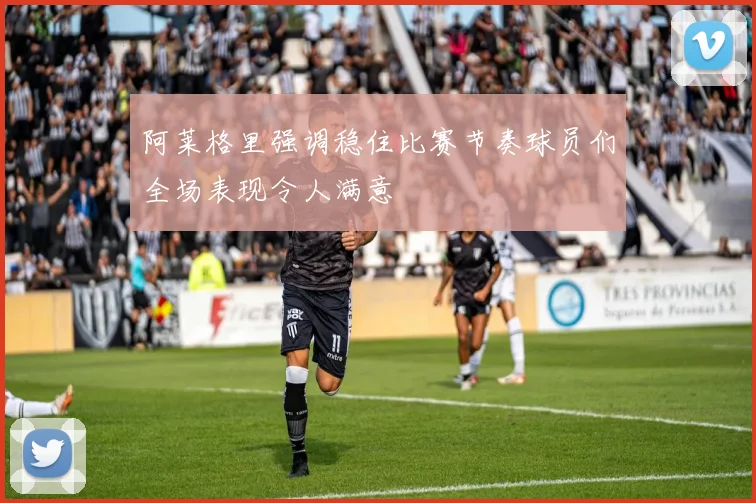 阿莱格里强调稳住比赛节奏球员们全场表现令人满意