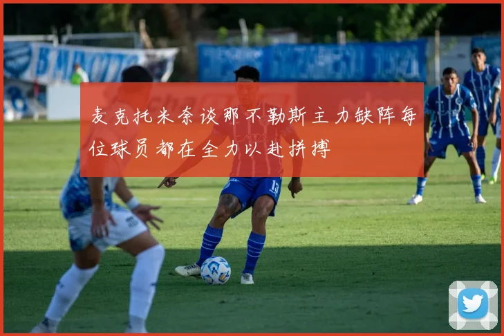 麦克托米奈谈那不勒斯主力缺阵每位球员都在全力以赴拼搏