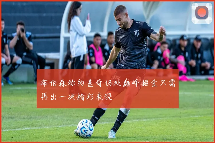 布伦森称约基奇仍处巅峰掘金只需再出一次精彩表现