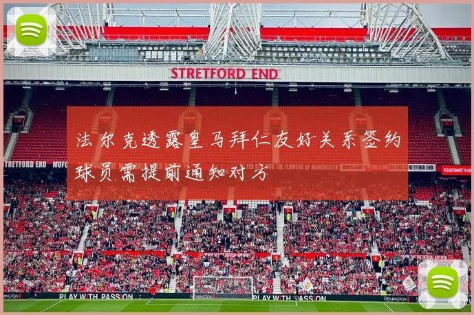 法尔克透露皇马拜仁友好关系签约球员需提前通知对方