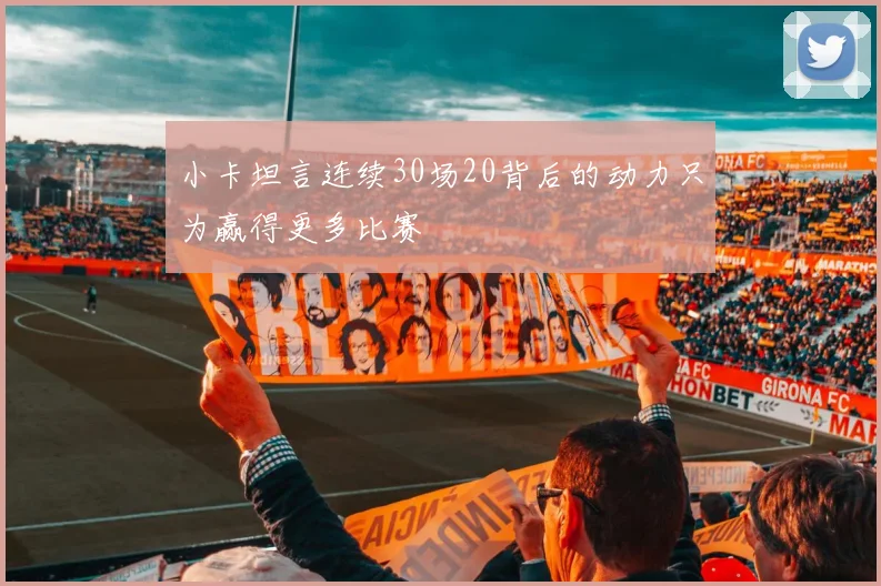 小卡坦言连续30场20背后的动力只为赢得更多比赛