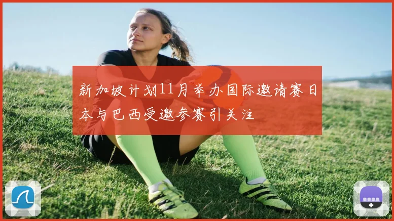 新加坡计划11月举办国际邀请赛日本与巴西受邀参赛引关注