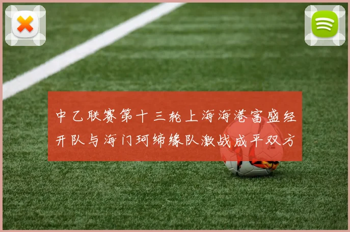中乙联赛第十三轮上海海港富盛经开队与海门珂缔缘队激战成平双方各取一分