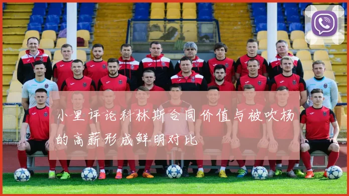 小里评论科林斯合同价值与被吹杨的高薪形成鲜明对比