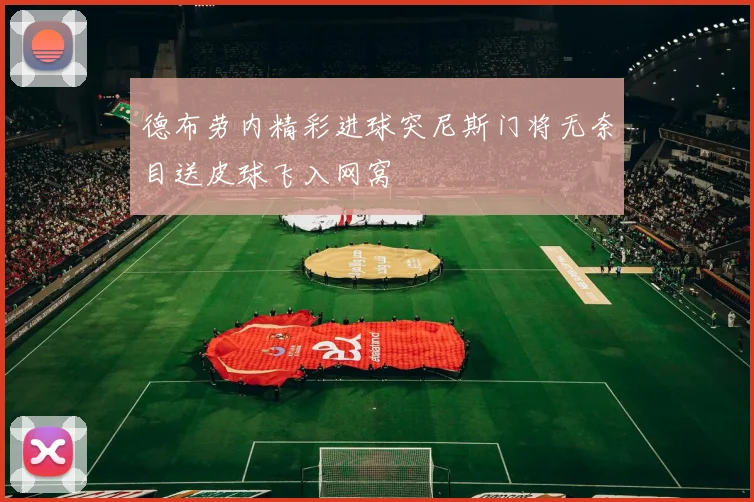 德布劳内精彩进球突尼斯门将无奈目送皮球飞入网窝