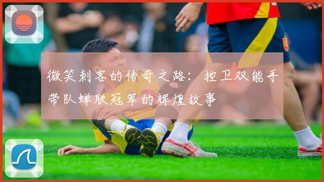 微笑刺客的传奇之路：控卫双能手带队蝉联冠军的辉煌故事